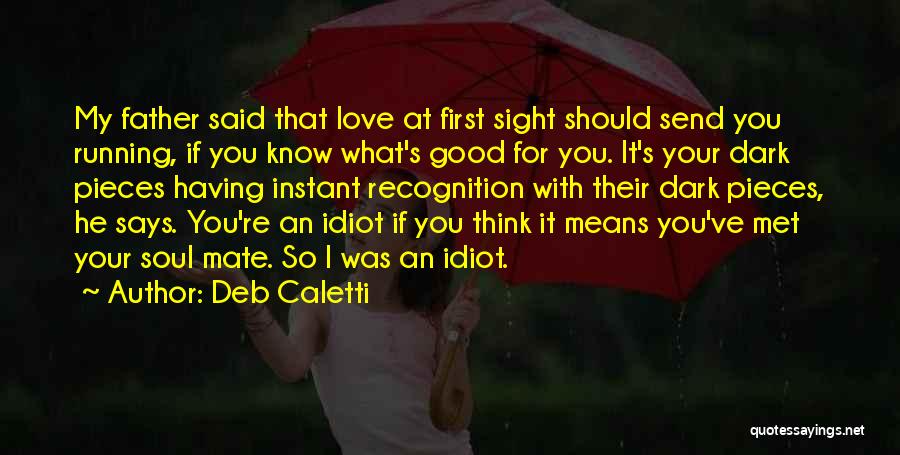 Deb Caletti Quotes: My Father Said That Love At First Sight Should Send You Running, If You Know What's Good For You. It's