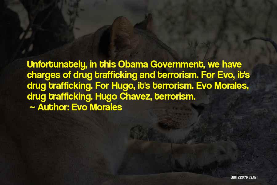 Evo Morales Quotes: Unfortunately, In This Obama Government, We Have Charges Of Drug Trafficking And Terrorism. For Evo, It's Drug Trafficking. For Hugo,