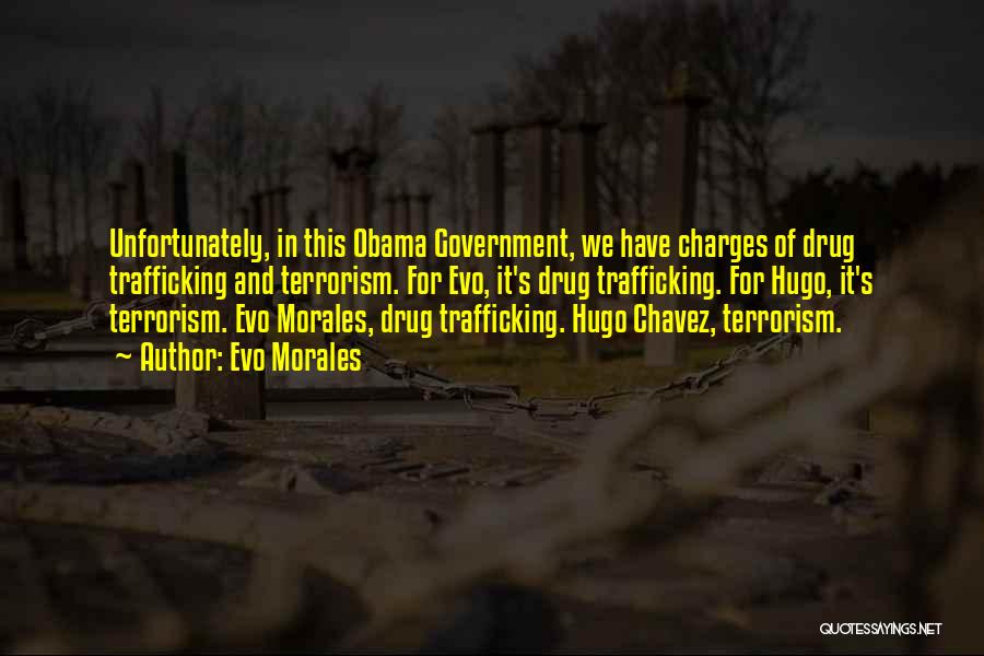 Evo Morales Quotes: Unfortunately, In This Obama Government, We Have Charges Of Drug Trafficking And Terrorism. For Evo, It's Drug Trafficking. For Hugo,