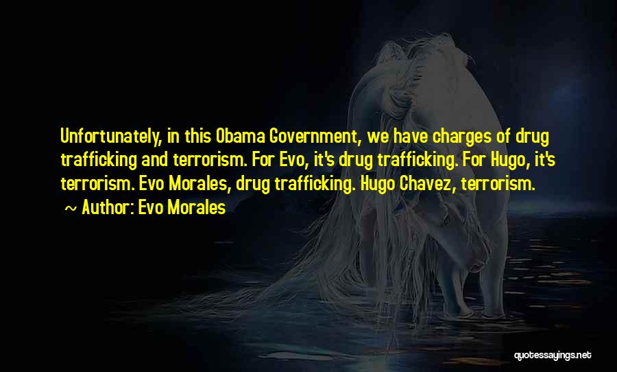 Evo Morales Quotes: Unfortunately, In This Obama Government, We Have Charges Of Drug Trafficking And Terrorism. For Evo, It's Drug Trafficking. For Hugo,