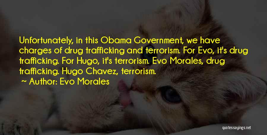 Evo Morales Quotes: Unfortunately, In This Obama Government, We Have Charges Of Drug Trafficking And Terrorism. For Evo, It's Drug Trafficking. For Hugo,