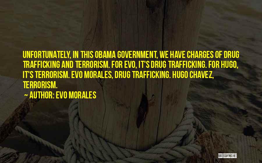 Evo Morales Quotes: Unfortunately, In This Obama Government, We Have Charges Of Drug Trafficking And Terrorism. For Evo, It's Drug Trafficking. For Hugo,