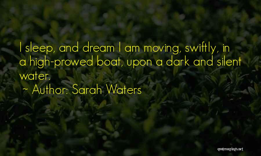 Sarah Waters Quotes: I Sleep, And Dream I Am Moving, Swiftly, In A High-prowed Boat, Upon A Dark And Silent Water.