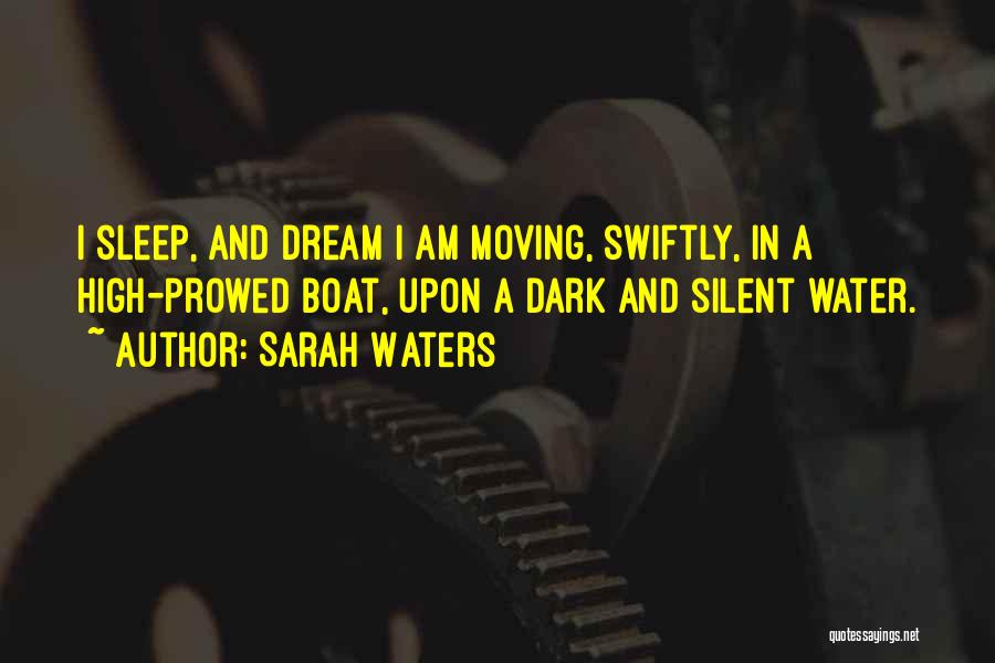 Sarah Waters Quotes: I Sleep, And Dream I Am Moving, Swiftly, In A High-prowed Boat, Upon A Dark And Silent Water.