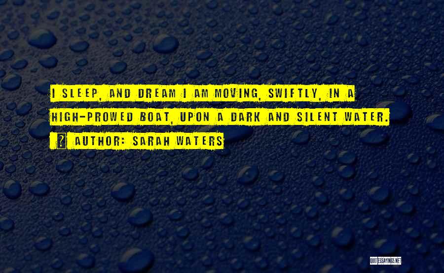 Sarah Waters Quotes: I Sleep, And Dream I Am Moving, Swiftly, In A High-prowed Boat, Upon A Dark And Silent Water.