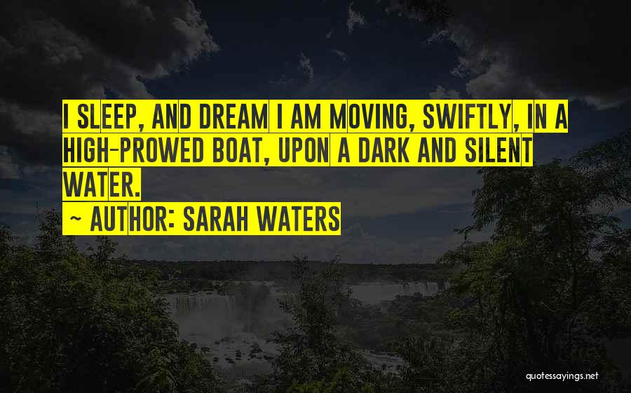 Sarah Waters Quotes: I Sleep, And Dream I Am Moving, Swiftly, In A High-prowed Boat, Upon A Dark And Silent Water.