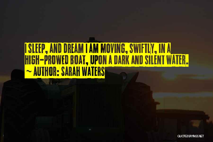 Sarah Waters Quotes: I Sleep, And Dream I Am Moving, Swiftly, In A High-prowed Boat, Upon A Dark And Silent Water.