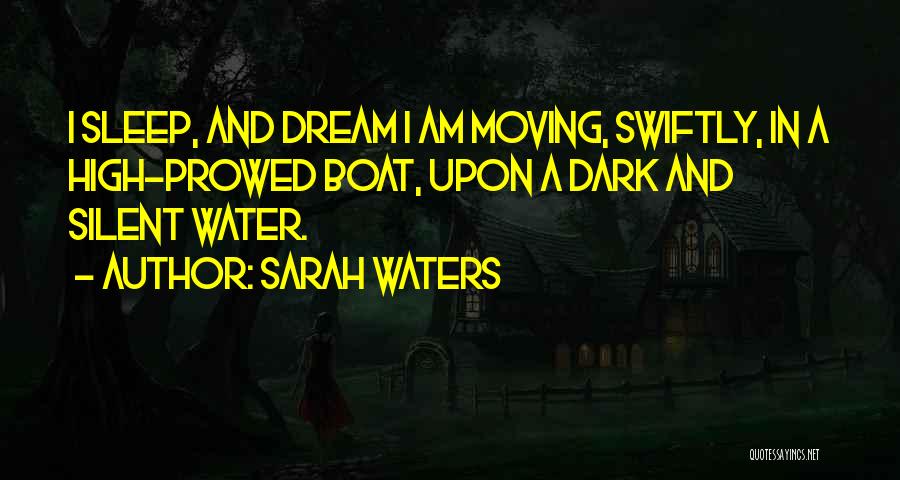 Sarah Waters Quotes: I Sleep, And Dream I Am Moving, Swiftly, In A High-prowed Boat, Upon A Dark And Silent Water.