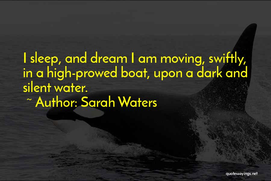 Sarah Waters Quotes: I Sleep, And Dream I Am Moving, Swiftly, In A High-prowed Boat, Upon A Dark And Silent Water.