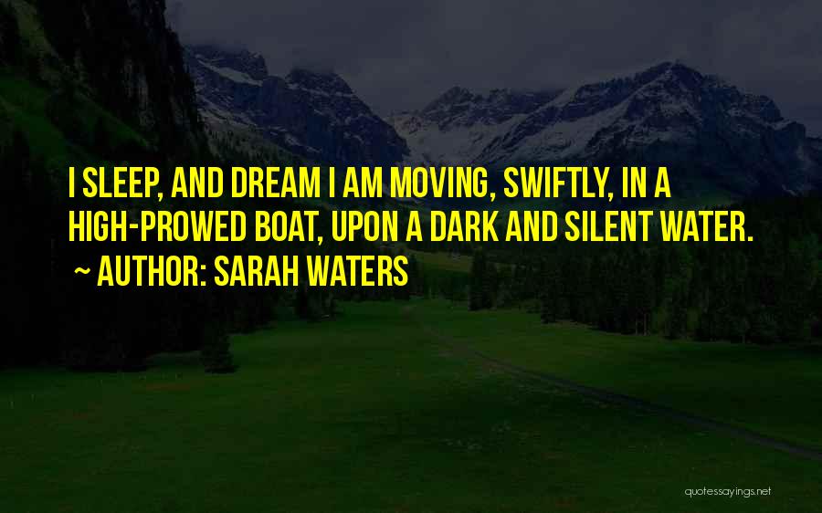 Sarah Waters Quotes: I Sleep, And Dream I Am Moving, Swiftly, In A High-prowed Boat, Upon A Dark And Silent Water.