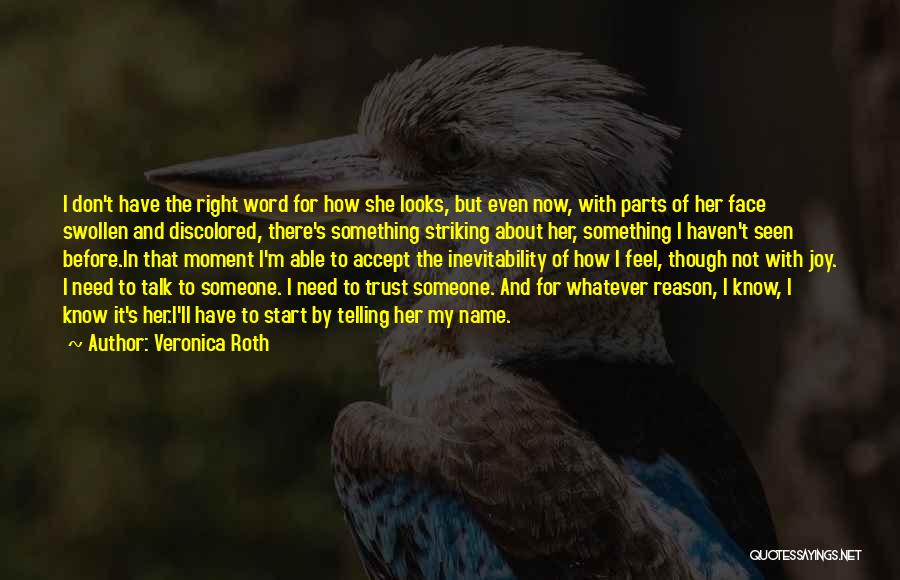 Veronica Roth Quotes: I Don't Have The Right Word For How She Looks, But Even Now, With Parts Of Her Face Swollen And