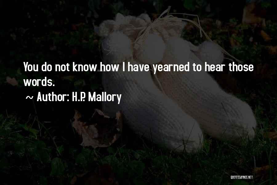 H.P. Mallory Quotes: You Do Not Know How I Have Yearned To Hear Those Words.