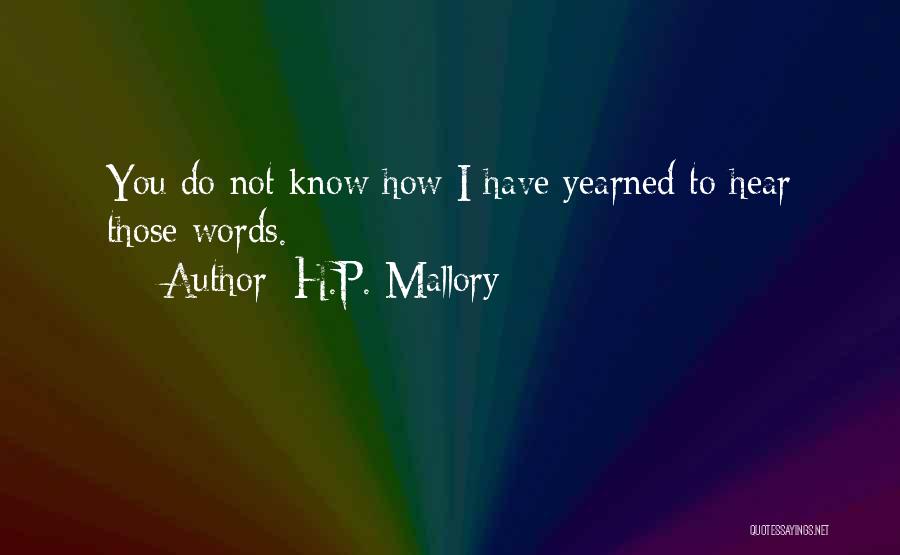 H.P. Mallory Quotes: You Do Not Know How I Have Yearned To Hear Those Words.