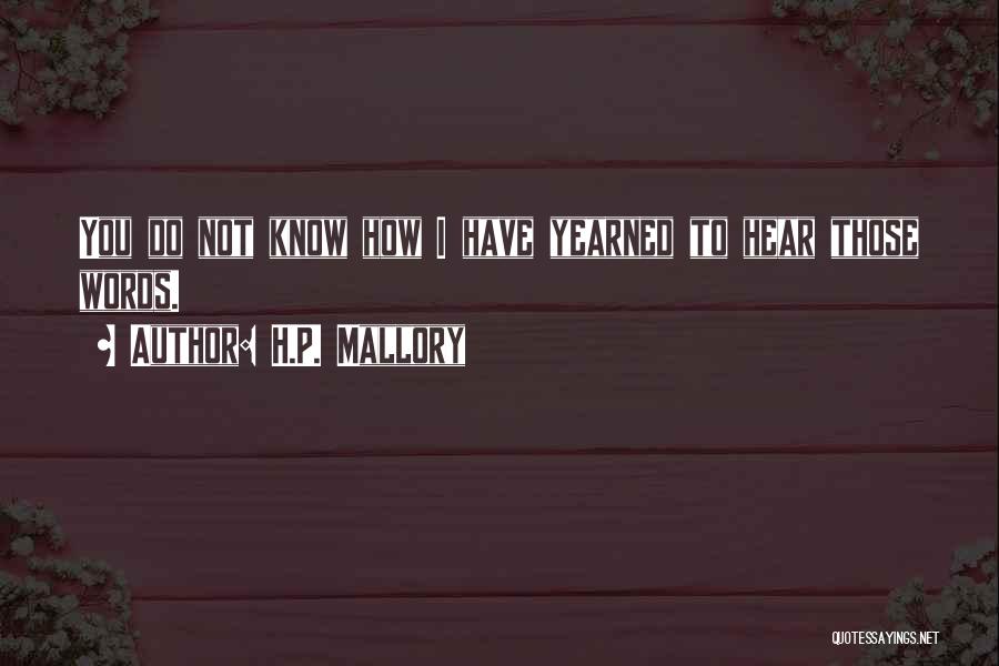 H.P. Mallory Quotes: You Do Not Know How I Have Yearned To Hear Those Words.