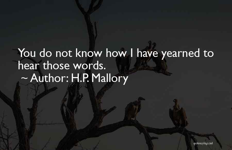 H.P. Mallory Quotes: You Do Not Know How I Have Yearned To Hear Those Words.