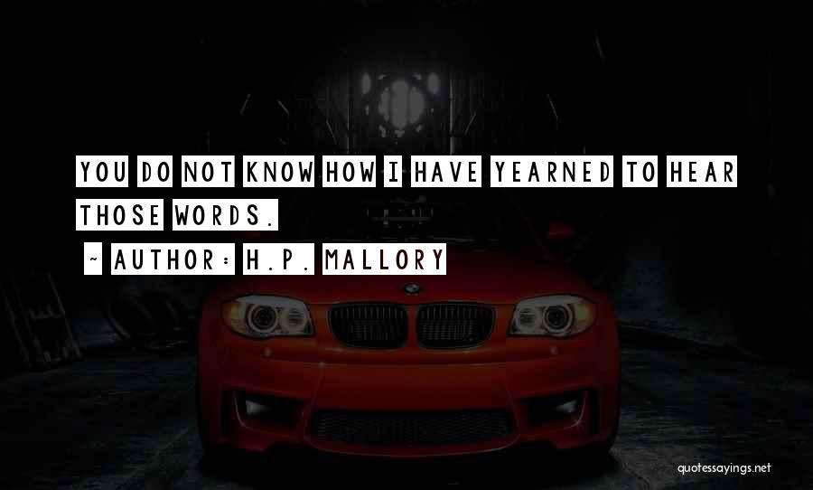 H.P. Mallory Quotes: You Do Not Know How I Have Yearned To Hear Those Words.