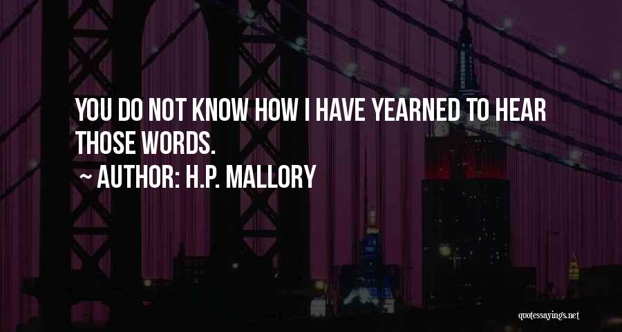 H.P. Mallory Quotes: You Do Not Know How I Have Yearned To Hear Those Words.