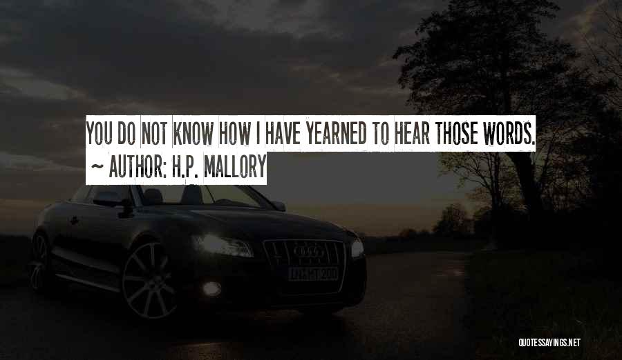 H.P. Mallory Quotes: You Do Not Know How I Have Yearned To Hear Those Words.