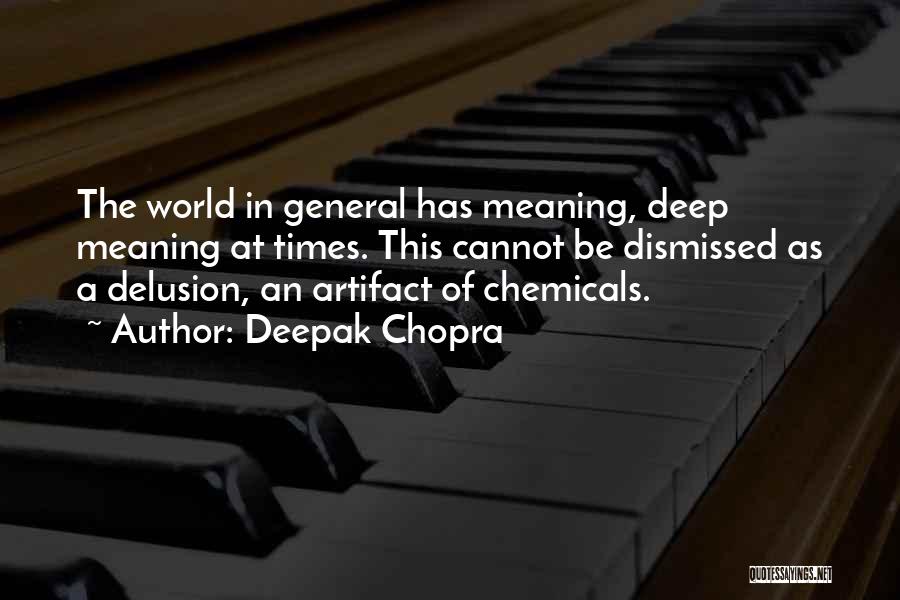 Deepak Chopra Quotes: The World In General Has Meaning, Deep Meaning At Times. This Cannot Be Dismissed As A Delusion, An Artifact Of