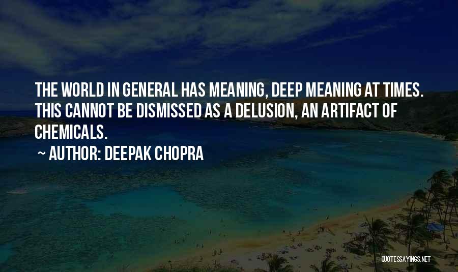 Deepak Chopra Quotes: The World In General Has Meaning, Deep Meaning At Times. This Cannot Be Dismissed As A Delusion, An Artifact Of