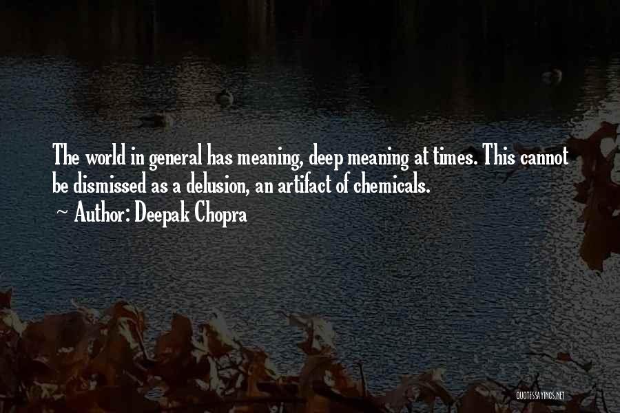 Deepak Chopra Quotes: The World In General Has Meaning, Deep Meaning At Times. This Cannot Be Dismissed As A Delusion, An Artifact Of