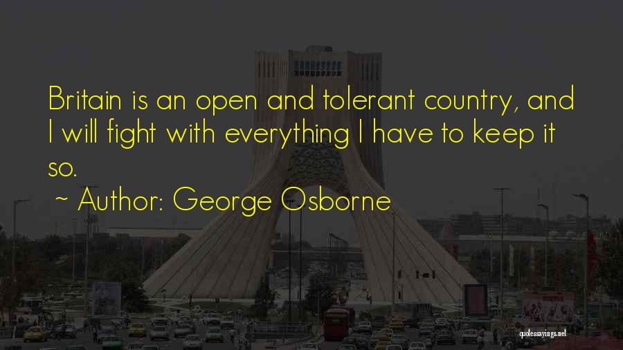George Osborne Quotes: Britain Is An Open And Tolerant Country, And I Will Fight With Everything I Have To Keep It So.