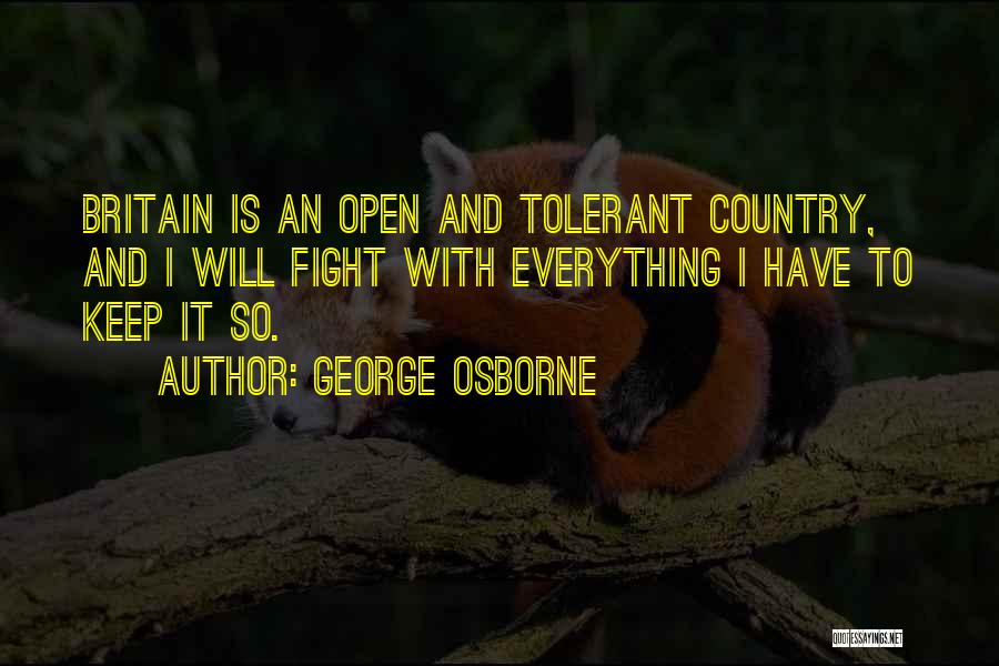 George Osborne Quotes: Britain Is An Open And Tolerant Country, And I Will Fight With Everything I Have To Keep It So.