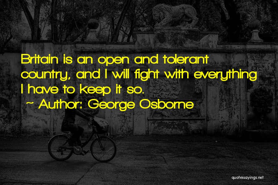 George Osborne Quotes: Britain Is An Open And Tolerant Country, And I Will Fight With Everything I Have To Keep It So.