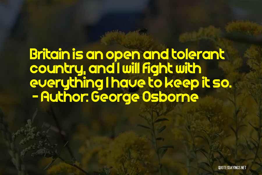 George Osborne Quotes: Britain Is An Open And Tolerant Country, And I Will Fight With Everything I Have To Keep It So.