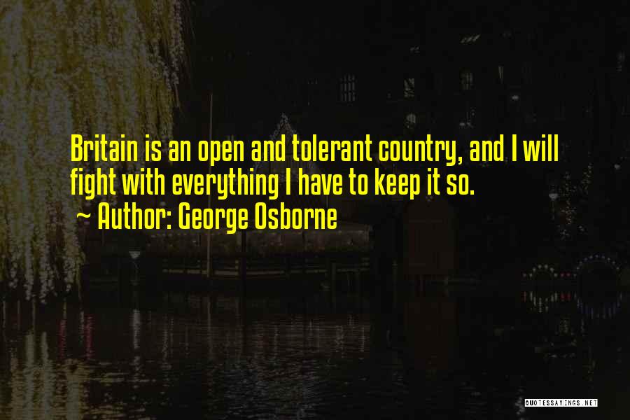 George Osborne Quotes: Britain Is An Open And Tolerant Country, And I Will Fight With Everything I Have To Keep It So.