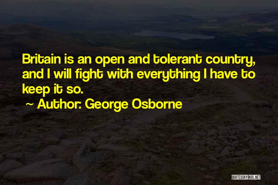 George Osborne Quotes: Britain Is An Open And Tolerant Country, And I Will Fight With Everything I Have To Keep It So.