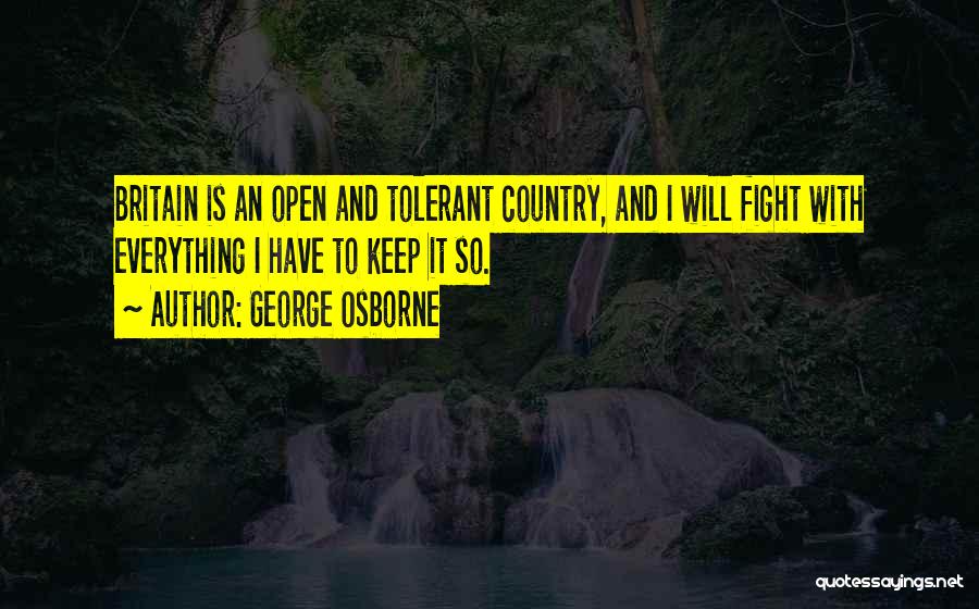 George Osborne Quotes: Britain Is An Open And Tolerant Country, And I Will Fight With Everything I Have To Keep It So.