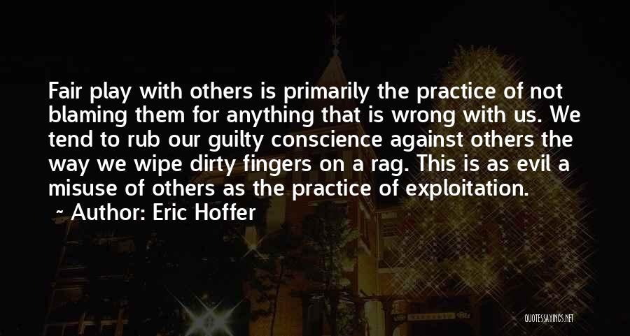 Eric Hoffer Quotes: Fair Play With Others Is Primarily The Practice Of Not Blaming Them For Anything That Is Wrong With Us. We