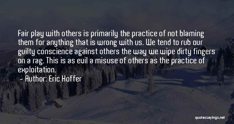 Eric Hoffer Quotes: Fair Play With Others Is Primarily The Practice Of Not Blaming Them For Anything That Is Wrong With Us. We