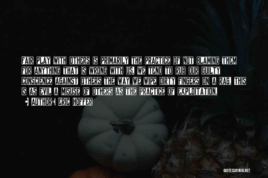 Eric Hoffer Quotes: Fair Play With Others Is Primarily The Practice Of Not Blaming Them For Anything That Is Wrong With Us. We