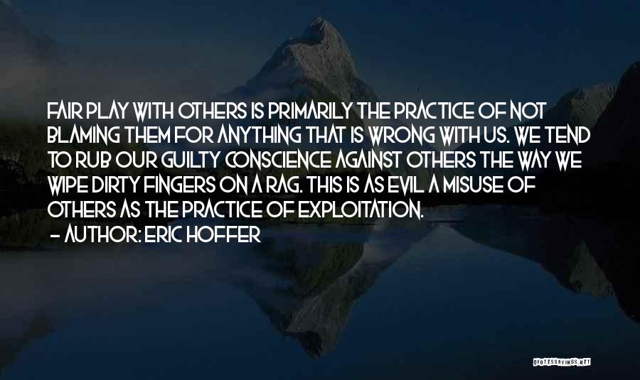 Eric Hoffer Quotes: Fair Play With Others Is Primarily The Practice Of Not Blaming Them For Anything That Is Wrong With Us. We