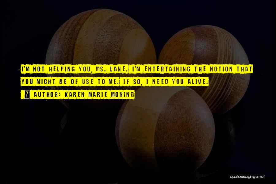 Karen Marie Moning Quotes: I'm Not Helping You, Ms. Lane. I'm Entertaining The Notion That You Might Be Of Use To Me. If So,