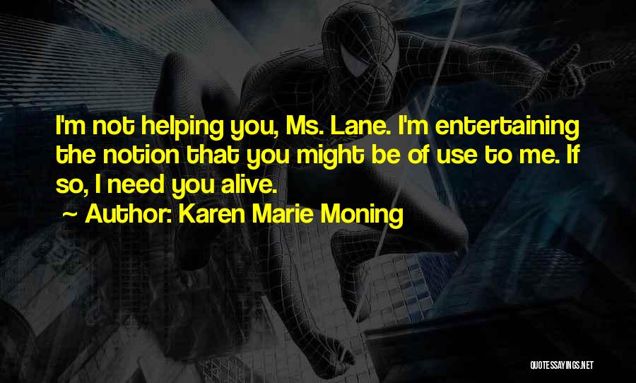 Karen Marie Moning Quotes: I'm Not Helping You, Ms. Lane. I'm Entertaining The Notion That You Might Be Of Use To Me. If So,