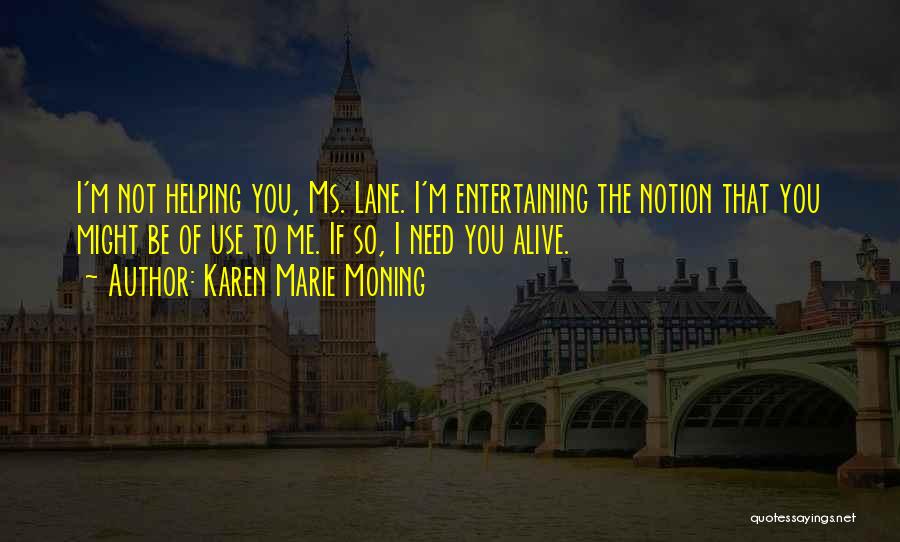 Karen Marie Moning Quotes: I'm Not Helping You, Ms. Lane. I'm Entertaining The Notion That You Might Be Of Use To Me. If So,