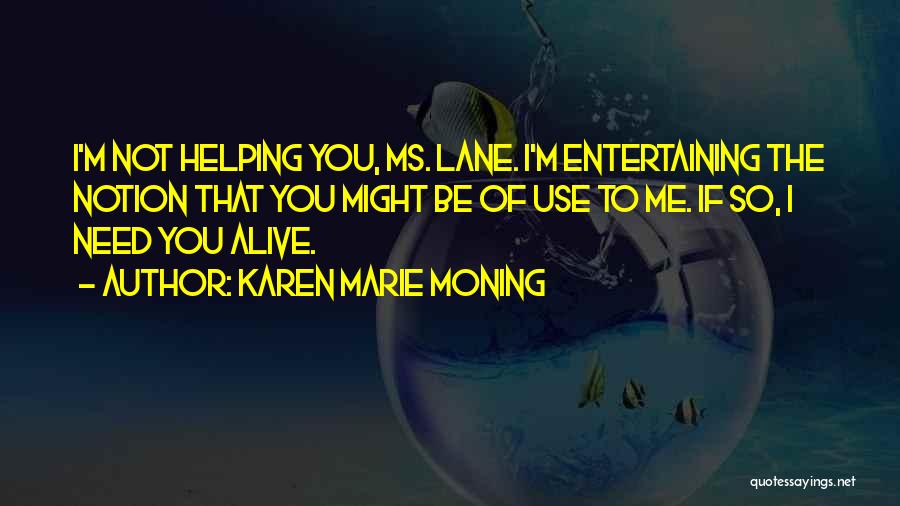 Karen Marie Moning Quotes: I'm Not Helping You, Ms. Lane. I'm Entertaining The Notion That You Might Be Of Use To Me. If So,