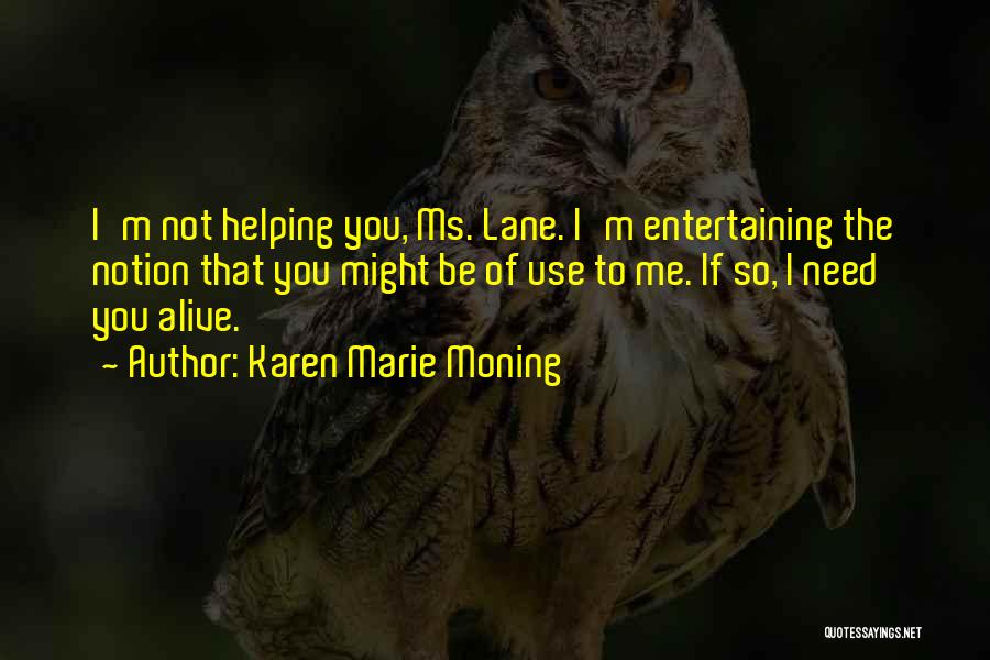 Karen Marie Moning Quotes: I'm Not Helping You, Ms. Lane. I'm Entertaining The Notion That You Might Be Of Use To Me. If So,