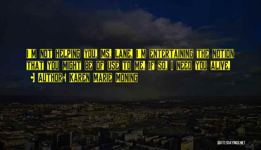 Karen Marie Moning Quotes: I'm Not Helping You, Ms. Lane. I'm Entertaining The Notion That You Might Be Of Use To Me. If So,