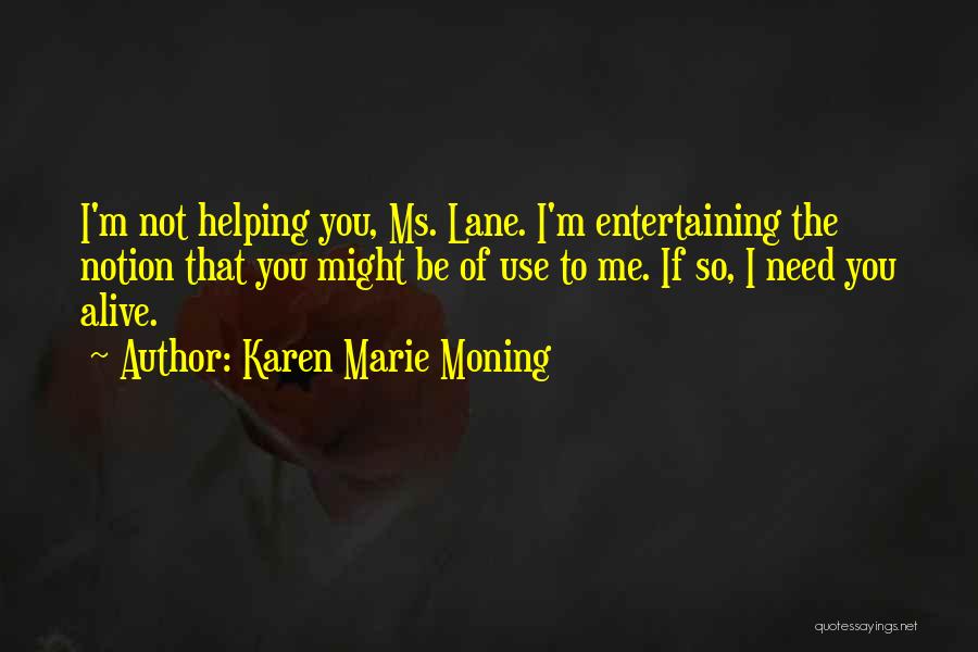Karen Marie Moning Quotes: I'm Not Helping You, Ms. Lane. I'm Entertaining The Notion That You Might Be Of Use To Me. If So,
