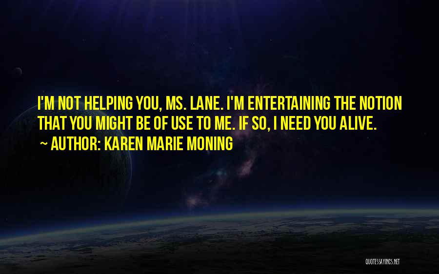 Karen Marie Moning Quotes: I'm Not Helping You, Ms. Lane. I'm Entertaining The Notion That You Might Be Of Use To Me. If So,