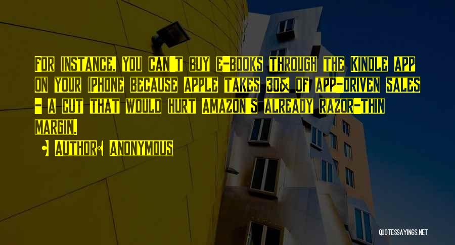 Anonymous Quotes: For Instance, You Can't Buy E-books Through The Kindle App On Your Iphone Because Apple Takes 30% Of App-driven Sales