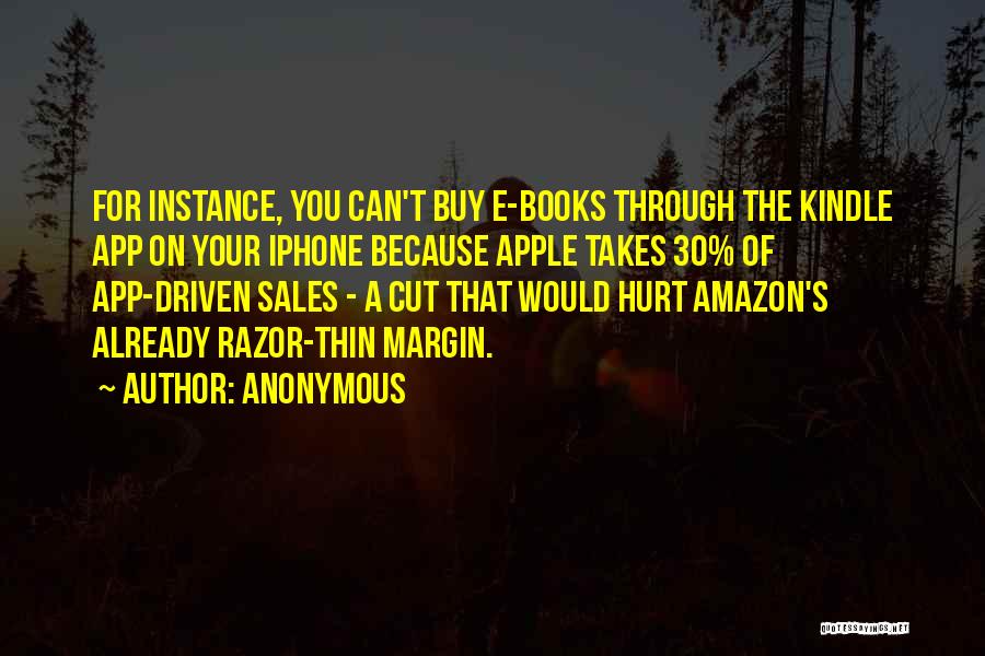 Anonymous Quotes: For Instance, You Can't Buy E-books Through The Kindle App On Your Iphone Because Apple Takes 30% Of App-driven Sales