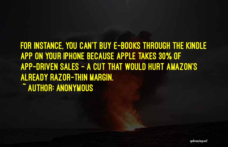 Anonymous Quotes: For Instance, You Can't Buy E-books Through The Kindle App On Your Iphone Because Apple Takes 30% Of App-driven Sales