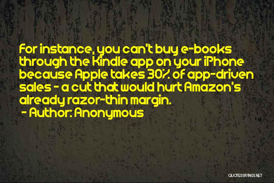 Anonymous Quotes: For Instance, You Can't Buy E-books Through The Kindle App On Your Iphone Because Apple Takes 30% Of App-driven Sales