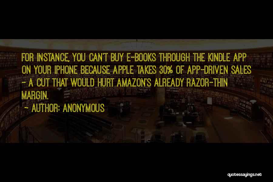 Anonymous Quotes: For Instance, You Can't Buy E-books Through The Kindle App On Your Iphone Because Apple Takes 30% Of App-driven Sales