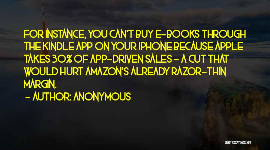 Anonymous Quotes: For Instance, You Can't Buy E-books Through The Kindle App On Your Iphone Because Apple Takes 30% Of App-driven Sales